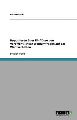 Hypothesen Uber Einflusse Von Veroffentlichten Wahlumfragen Auf Das Wahlverhalten (Paperback)