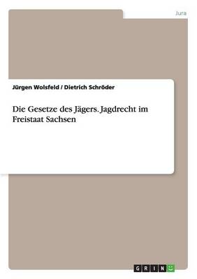 Die Gesetze Des J gers. Jagdrecht Im Freistaat Sachsen (Paperback)
