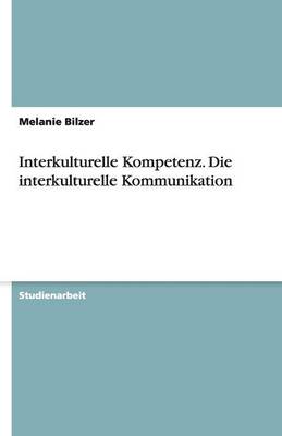 Interkulturelle Kompetenz. Die Interkulturelle Kommunikation (Paperback)