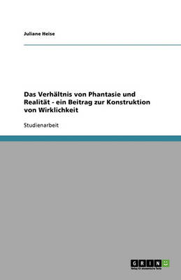 Das Verhaltnis Von Phantasie Und Realitat - Ein Beitrag Zur Konstruktion Von Wirklichkeit (Paperback)