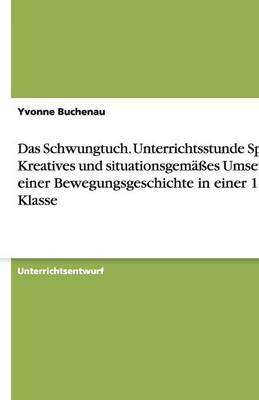 Das Schwungtuch. Unterrichtsstunde Sport: Kreatives Und Situationsgemasses Umsetzen Einer Bewegungsgeschichte in Einer 1. Klasse (Paperback)
