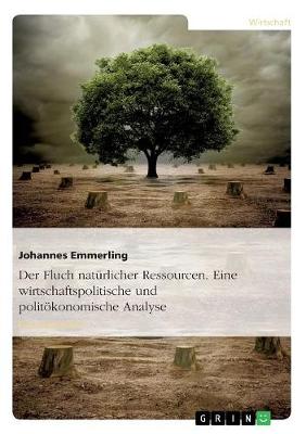 Der Fluch Naturlicher Ressourcen. Eine Wirtschaftspolitische Und Politokonomische Analyse (Paperback)
