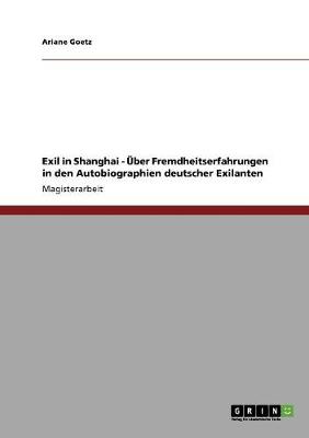 Exil in Shanghai. Uber Fremdheitserfahrungen in Den Autobiographien Deutscher Exilanten (Paperback)