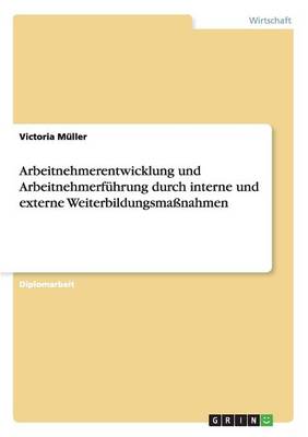 Arbeitnehmerentwicklung Und Arbeitnehmerfuhrung Durch Interne Und Externe Weiterbildungsmanahmen (Paperback)