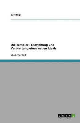 Die Templer - Entstehung Und Verbreitung Eines Neuen Ideals (Paperback)