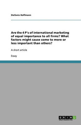 Are the 4 P's of International Marketing of Equal Importance to All Firms? What Factors Might Cause Some to More or Less Important Than Others? (Paperback)