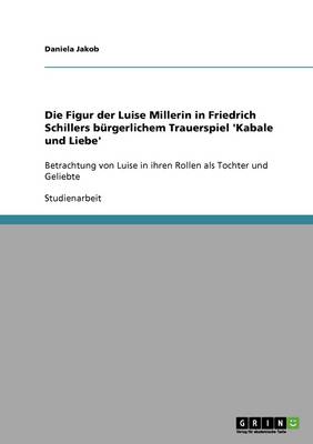 Die Figur Der Luise Millerin in Friedrich Schillers Burgerlichem Trauerspiel 'Kabale Und Liebe' (Paperback)