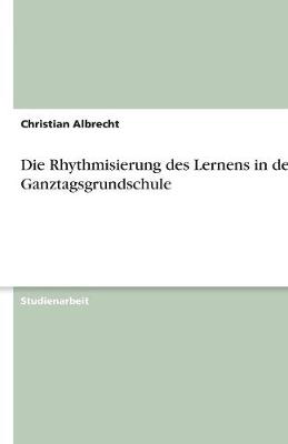 Die Rhythmisierung Des Lernens in Der Ganztagsgrundschule (Paperback)