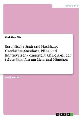 Europaische Stadt Und Hochhaus: Geschichte, Standorte, Plane Und Kontroversen - Dargestellt Am Beispiel Der Stadte Frankfurt Am Main Und Munchen (Paperback)