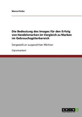 Die Bedeutung Des Images Fur Den Erfolg Von Handelsmarken Im Vergleich Zu Marken Im Gebrauchsguterbereich (Paperback)