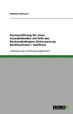 Kontoeroffnung Fur Einen Auszubildenden Mit Hilfe Des Neukundenbogens (Unterweisung Bankkaufmann / -Kauffrau) (Paperback)