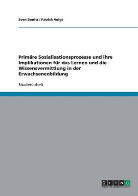 Primare Sozialisationsprozesse Und Ihre Implikationen Fur Das Lernen Und Die Wissensvermittlung in Der Erwachsenenbildung (Paperback)