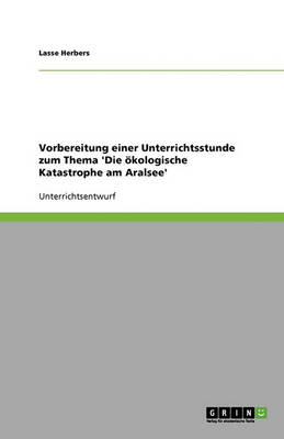 Vorbereitung Einer Unterrichtsstunde Zum Thema 'Die Okologische Katastrophe Am Aralsee' (Paperback)