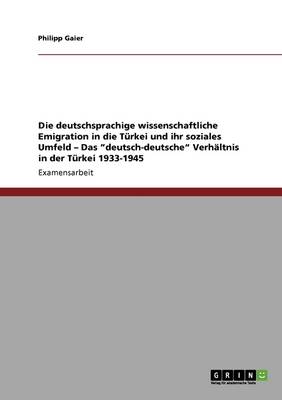 Die Deutschsprachige Wissenschaftliche Emigration in Die Turkei Und Ihr Soziales Umfeld - Das "deutsch-Deutsche" Verhaltnis in Der Turkei 1933-1945 (Paperback)