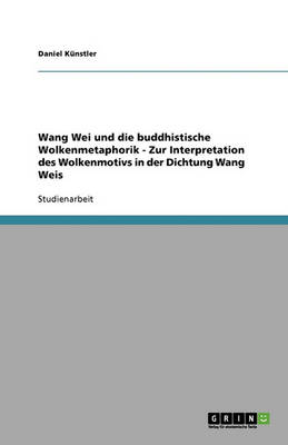 Wang Wei Und Die Buddhistische Wolkenmetaphorik - Zur Interpretation Des Wolkenmotivs in Der Dichtung Wang Weis (Paperback)