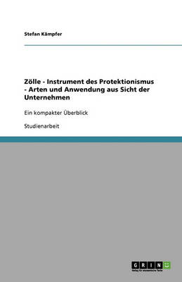 Zolle - Instrument Des Protektionismus - Arten Und Anwendung Aus Sicht Der Unternehmen (Paperback)