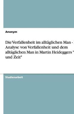 Die Verfallenheit Im Alltaglichen Man - Eine Analyse Von Verfallenheit Und Dem Alltaglichen Man in Martin Heideggers Sein Und Zeit (Paperback)