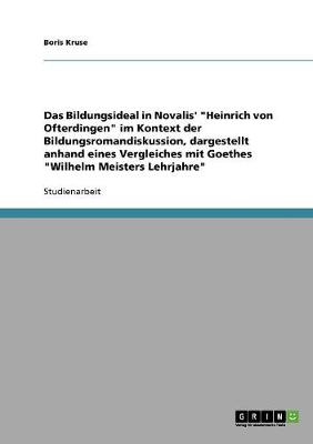 Das Bildungsideal in Novalis' Heinrich Von Ofterdingen Im Kontext Der Bildungsromandiskussion, Dargestellt Anhand Eines Vergleiches Mit Goethes Wilhelm Meisters Lehrjahre (Paperback)