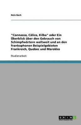 Connasse, Calice, Kilba Oder Ein Uberblick Uber Den Gebrauch Von Schimpfwortern Weltweit Und an Den Frankophonen Beispielgebieten Frankreich, Quebec Und Marokko (Paperback)