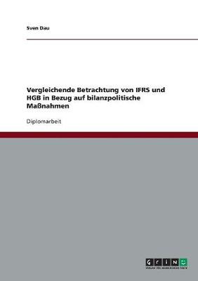 Vergleichende Betrachtung Von Ifrs Und Hgb in Bezug Auf Bilanzpolitische Massnahmen (Paperback)