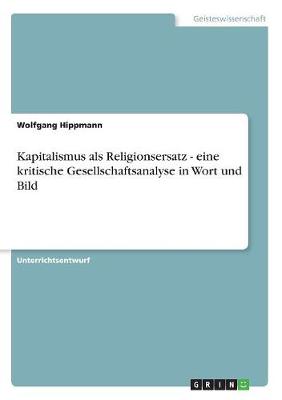 Kapitalismus ALS Religionsersatz: Eine Kritische Gesellschaftsanalyse in Wort Und Bild (Paperback)