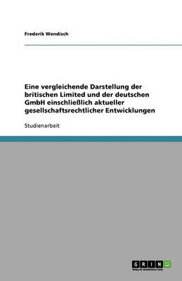 Eine Vergleichende Darstellung Der Britischen Limited Und Der Deutschen Gmbh Einschliesslich Aktueller Gesellschaftsrechtlicher Entwicklungen (Paperback)