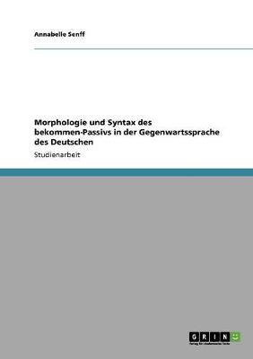 Morphologie Und Syntax Des Bekommen-Passivs in Der Gegenwartssprache Des Deutschen (Paperback)