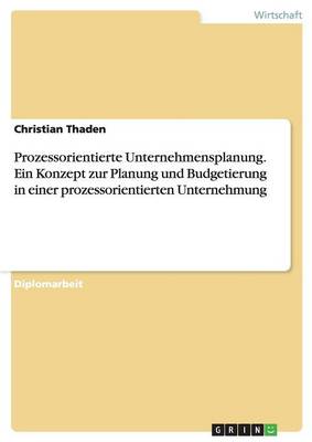 Prozessorientierte Unternehmensplanung. Ein Konzept Zur Planung Und Budgetierung in Einer Prozessorientierten Unternehmung (Paperback)