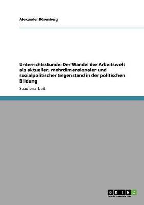 Unterrichtsstunde: Der Wandel Der Arbeitswelt ALS Aktueller, Mehrdimensionaler Und Sozialpolitischer Gegenstand in Der Politischen Bildun (Paperback)
