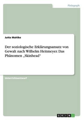 Der Soziologische Erklarungsansatz Von Gewalt Nach Wilhelm Heitmeyer. Das Phanomen "Skinhead (Paperback)