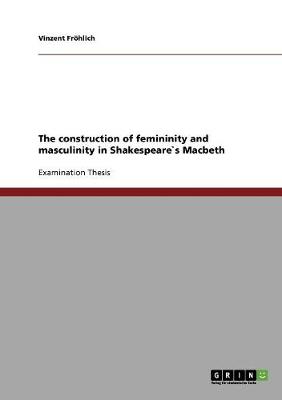 The Construction of Femininity and Masculinity in Shakespeare`s Macbeth (Paperback)