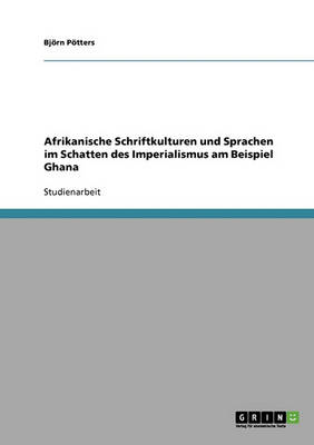 Afrikanische Schriftkulturen Und Sprachen Im Schatten Des Imperialismus Am Beispiel Ghana (Paperback)