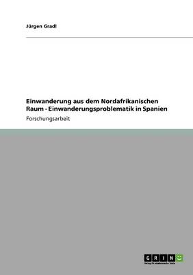 Einwanderung Aus Dem Nordafrikanischen Raum - Einwanderungsproblematik in Spanien (Paperback)