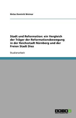 Stadt Und Reformation: Ein Vergleich Der Tr ger Der Reformationsbewegung in Der Reichsstadt N rnberg Und Der Freien Stadt Diez (Paperback)
