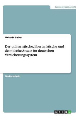 Der Utilitaristische, Libertaristische Und Deontische Ansatz Im Deutschen Versicherungssystem (Paperback)