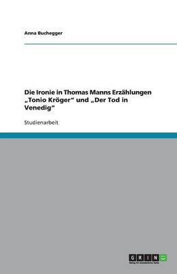 Die Ironie in Thomas Manns Erzahlungen "Tonio Kroger Und "Der Tod in Venedig (Paperback)
