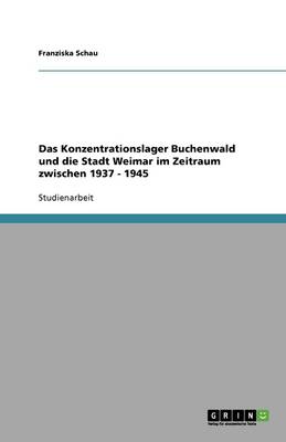 Das Konzentrationslager Buchenwald Und Die Stadt Weimar Im Zeitraum Zwischen 1937 - 1945 (Paperback)