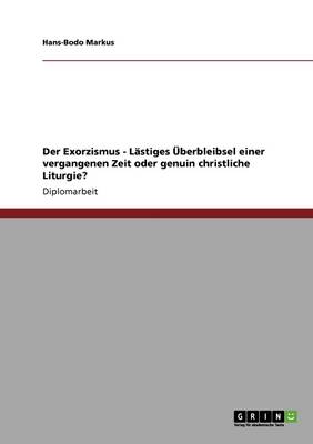 Der Exorzismus - Lastiges UEBerbleibsel Einer Vergangenen Zeit Oder Genuin Christliche Liturgie? (Paperback)