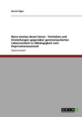 Nova Mentes Docet Fames - Verhalten Und Einstellungen Gegenuber Genmanipulierten Lebensmitteln in Abhangigkeit Vom Deprivationszustand (Paperback)