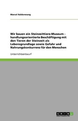 Wir Bauen Ein Steinzeittiere-Museum - Handlungsorientierte Besch ftigung Mit Den Tieren Der Steinzeit ALS Lebensgrundlage Sowie Gefahr Und Nahrungskonkurrenz F r Den Menschen (Paperback)