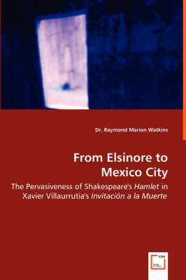 From Elsinore to Mexico City - The Pervasiveness of Shakespeare's Hamlet in Xavier Villaurrutia's Invitacion a la Muerte (Paperback)