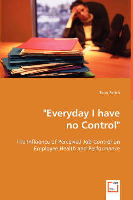Everyday I Have No Control: The Influence of Perceived Job Control on Employee Health and Performance (Paperback)