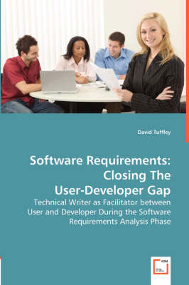 Software Requirements: Closing the User-Developer Gap - Technical Writer as Facilitator Between User and Developer During the Software Requirements Analysis Phase (Paperback)