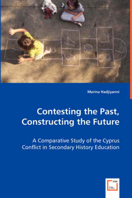 Contesting the Past, Constructing the Future: A Comparative Study of the Cyprus Conflict in Secondary History Education (Paperback)