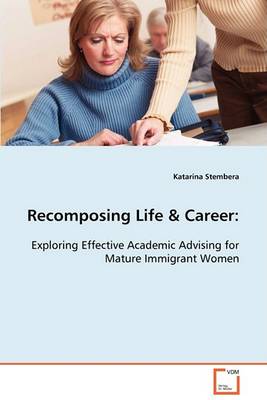 Recomposing Life & Career: Exploring Effective Academic Advising for Mature Immigrant Women (Paperback)