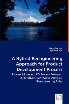 A Hybrid Reengineering Approach for Product Development Process - Process Modeling, Pd Process Features, Qualitative/Quantitative Analysis, Reengineering Rules (Paperback)