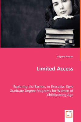 Limited Access - Exploring the Barriers to Executive Style Graduate Degree Programs for Women of Childbearing Age (Paperback)