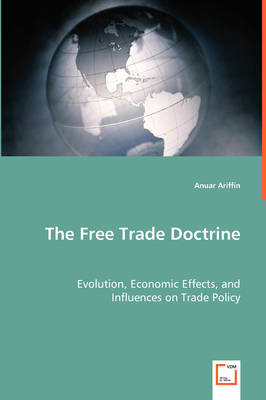 The Free Trade Doctrine - Evolution, Economic Effects, and Influences on Trade Policy (Paperback)