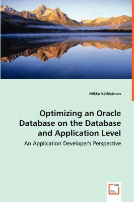 Optimizing an Oracle Database on the Database and Application Level - An  Application Developer's Perspective by Mikko Karkkainen | Waterstones