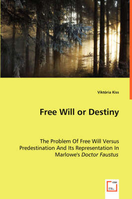 Free Will or Destiny - The Problem of Free Will Versus Predestination and Its Representation in Marlowe's Doctor Faustus (Paperback)